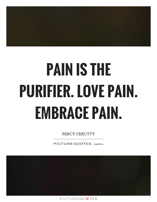 Pain is the purifier. Love pain. Embrace pain Picture Quote #1