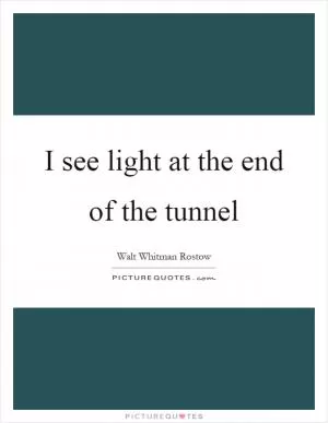 I see light at the end of the tunnel Picture Quote #1