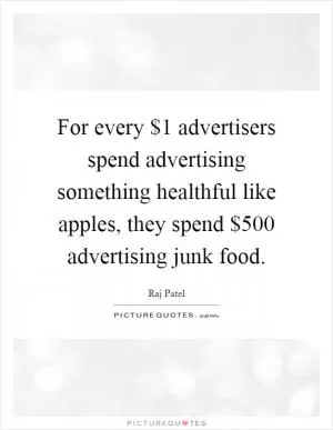 For every $1 advertisers spend advertising something healthful like apples, they spend $500 advertising junk food Picture Quote #1
