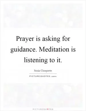 Prayer is asking for guidance. Meditation is listening to it Picture Quote #1