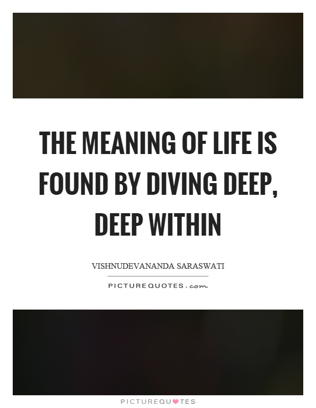 The meaning of life is found by diving deep, deep within Picture Quote #1
