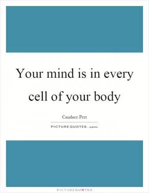 Your mind is in every cell of your body Picture Quote #1