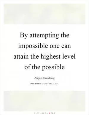 By attempting the impossible one can attain the highest level of the possible Picture Quote #1