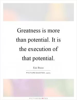Greatness is more than potential. It is the execution of that potential Picture Quote #1