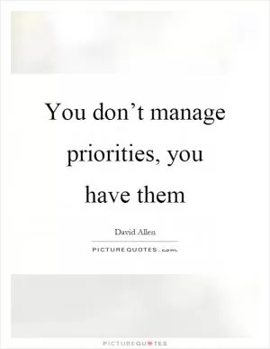 You don’t manage priorities, you have them Picture Quote #1