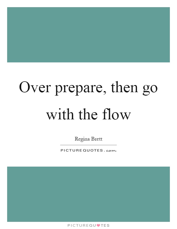 Over prepare, then go with the flow Picture Quote #1