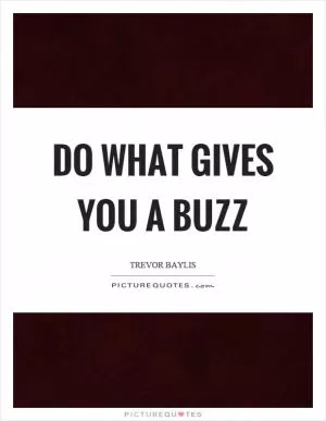 Do what gives you a buzz Picture Quote #1