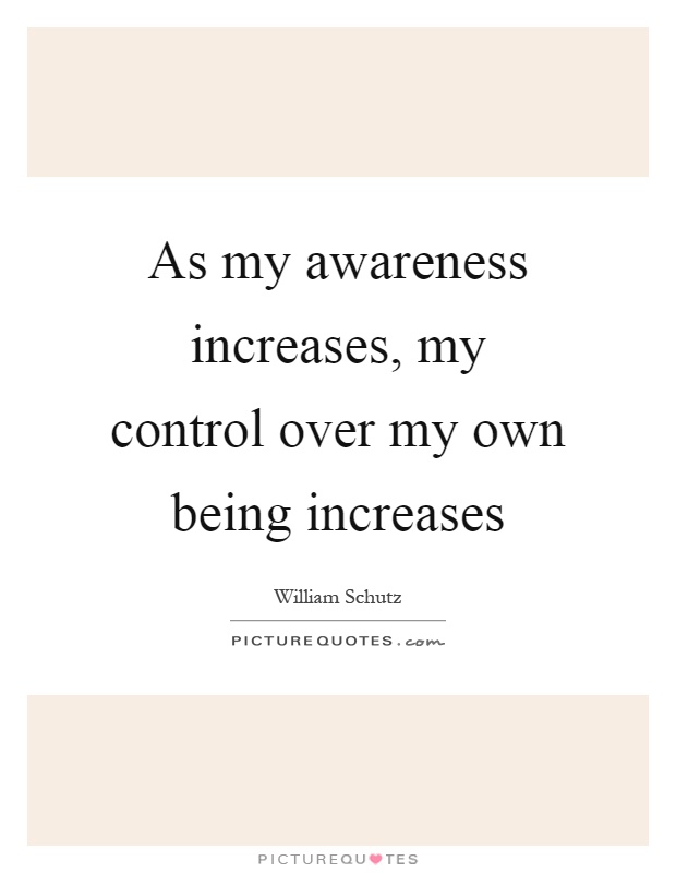 As my awareness increases, my control over my own being increases Picture Quote #1