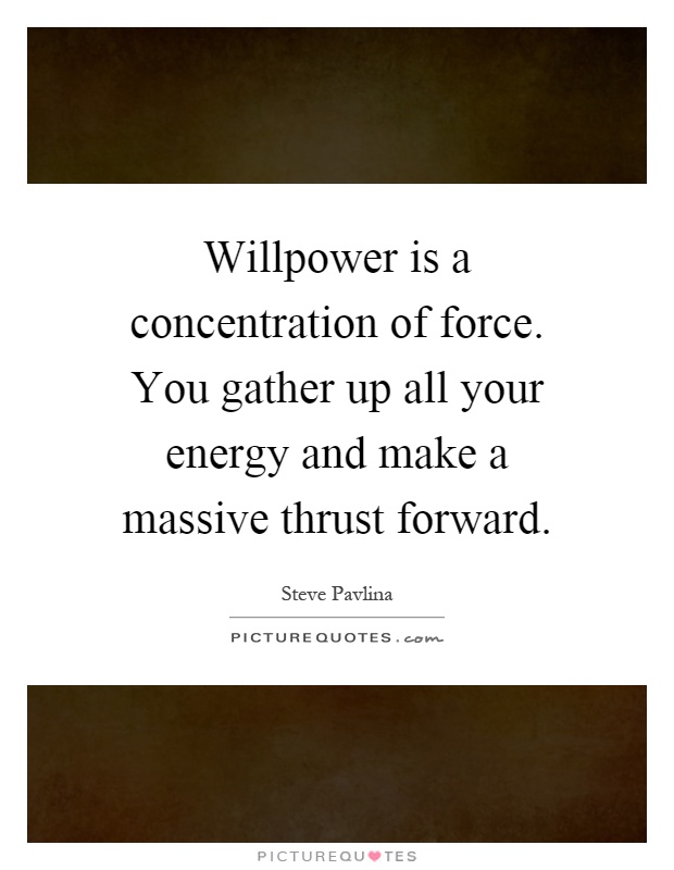 Willpower is a concentration of force. You gather up all your energy and make a massive thrust forward Picture Quote #1