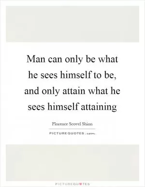 Man can only be what he sees himself to be, and only attain what he sees himself attaining Picture Quote #1