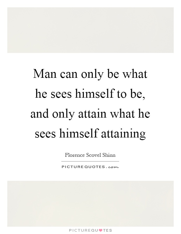 Man can only be what he sees himself to be, and only attain what he sees himself attaining Picture Quote #1