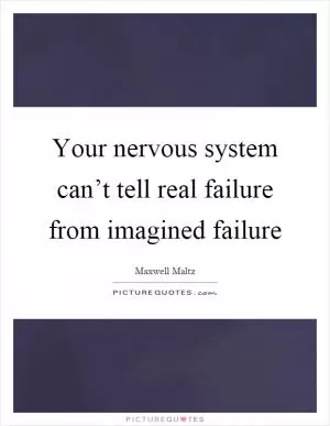 Your nervous system can’t tell real failure from imagined failure Picture Quote #1