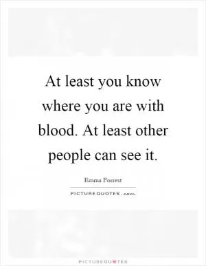 At least you know where you are with blood. At least other people can see it Picture Quote #1