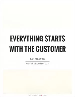 Everything starts with the customer Picture Quote #1