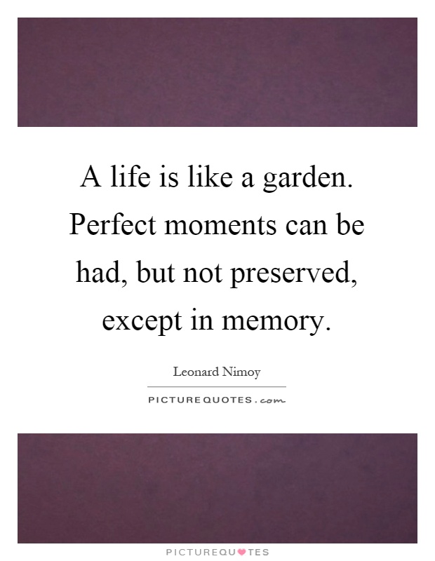 A life is like a garden. Perfect moments can be had, but not preserved, except in memory Picture Quote #1