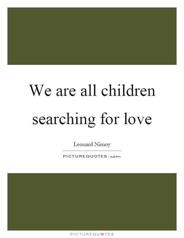 We are all children searching for love Picture Quote #1