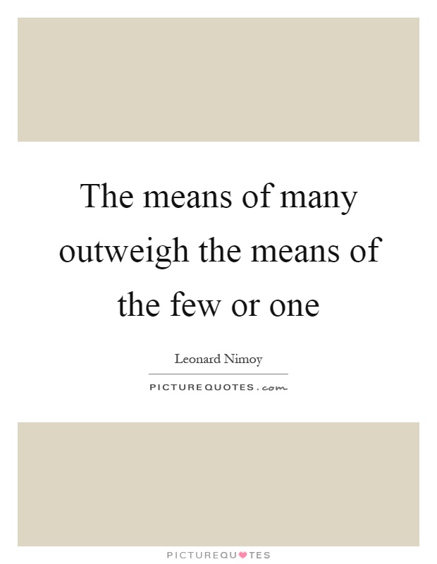 The means of many outweigh the means of the few or one Picture Quote #1