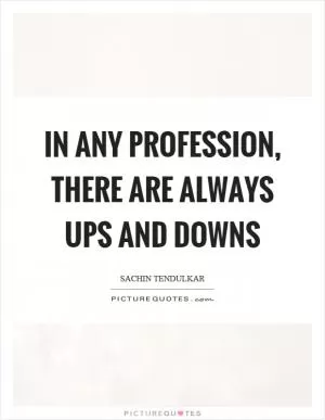 In any profession, there are always ups and downs Picture Quote #1