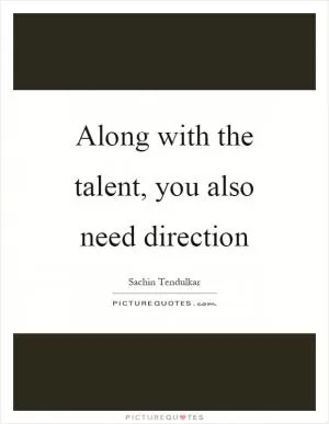Along with the talent, you also need direction Picture Quote #1