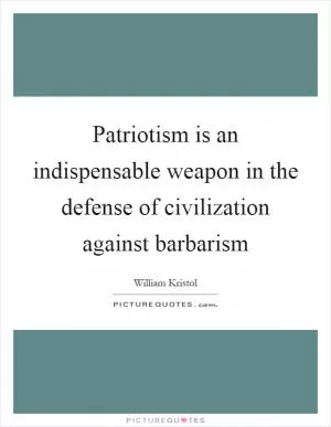Patriotism is an indispensable weapon in the defense of civilization against barbarism Picture Quote #1