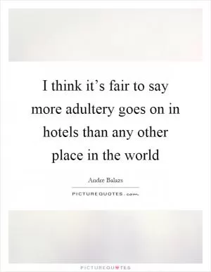 I think it’s fair to say more adultery goes on in hotels than any other place in the world Picture Quote #1