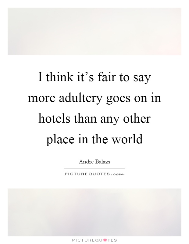 I think it's fair to say more adultery goes on in hotels than any other place in the world Picture Quote #1