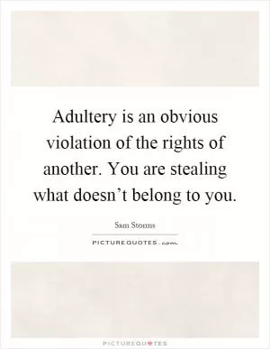Adultery is an obvious violation of the rights of another. You are stealing what doesn’t belong to you Picture Quote #1