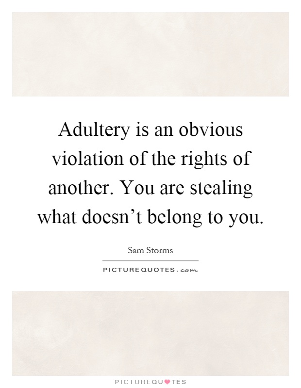 Adultery is an obvious violation of the rights of another. You are stealing what doesn't belong to you Picture Quote #1
