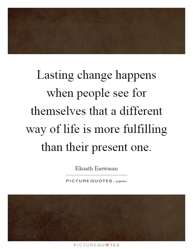 Lasting change happens when people see for themselves that a different way of life is more fulfilling than their present one Picture Quote #1