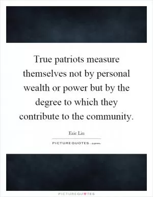 True patriots measure themselves not by personal wealth or power but by the degree to which they contribute to the community Picture Quote #1