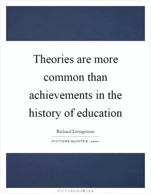 Theories are more common than achievements in the history of education Picture Quote #1
