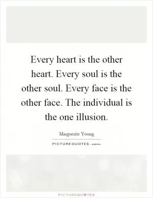 Every heart is the other heart. Every soul is the other soul. Every face is the other face. The individual is the one illusion Picture Quote #1