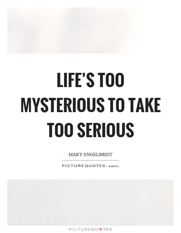 Life's too mysterious to take too serious Picture Quote #1