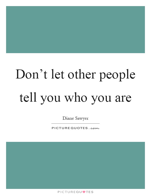 Don't let other people tell you who you are Picture Quote #1