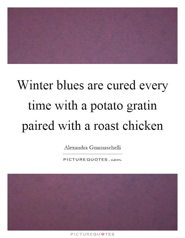 Winter blues are cured every time with a potato gratin paired with a roast chicken Picture Quote #1