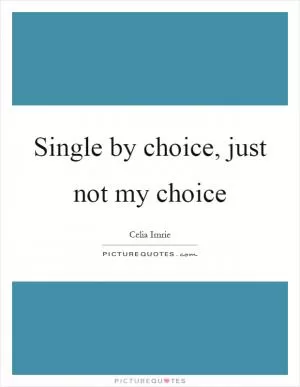 Single by choice, just not my choice Picture Quote #1