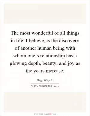 The most wonderful of all things in life, I believe, is the discovery of another human being with whom one’s relationship has a glowing depth, beauty, and joy as the years increase Picture Quote #1