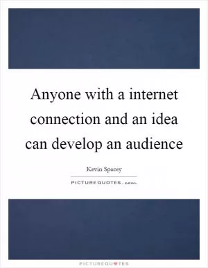 Anyone with a internet connection and an idea can develop an audience Picture Quote #1