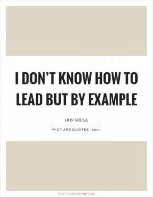 I don’t know how to lead but by example Picture Quote #1