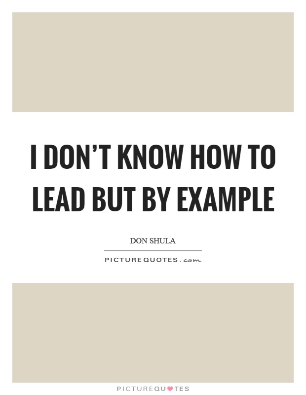 I don't know how to lead but by example Picture Quote #1