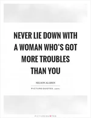 Never lie down with a woman who’s got more troubles than you Picture Quote #1