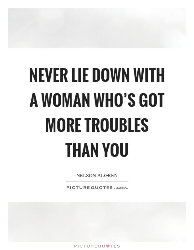 Never lie down with a woman who's got more troubles than you Picture Quote #1