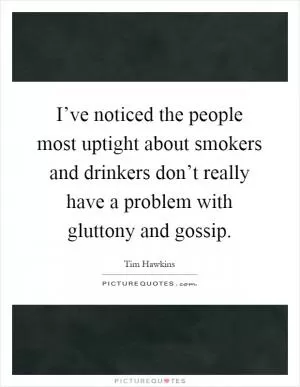 I’ve noticed the people most uptight about smokers and drinkers don’t really have a problem with gluttony and gossip Picture Quote #1