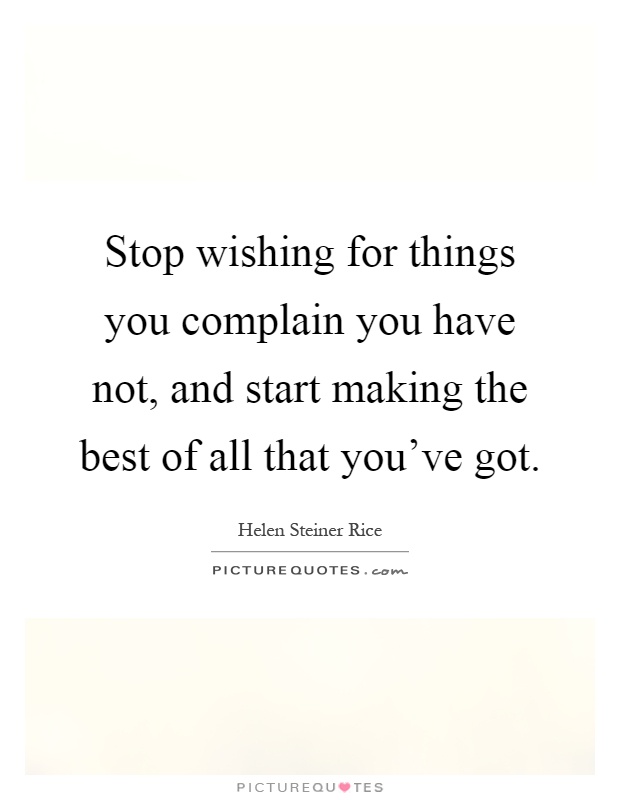 Stop wishing for things you complain you have not, and start making the best of all that you've got Picture Quote #1