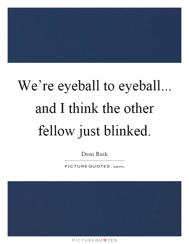We're eyeball to eyeball... and I think the other fellow just blinked Picture Quote #1