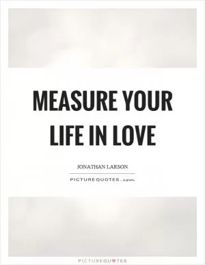 Measure your life in love Picture Quote #1