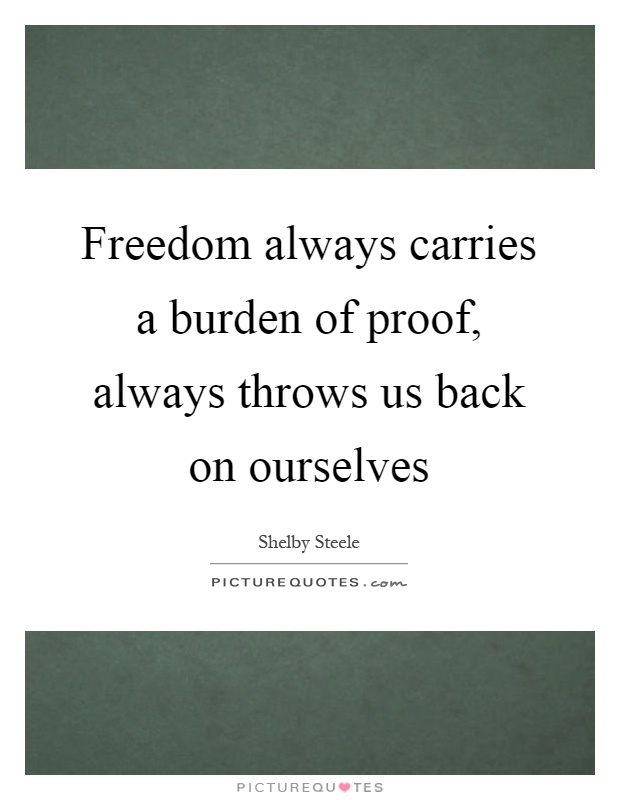 Freedom always carries a burden of proof, always throws us back on ourselves Picture Quote #1