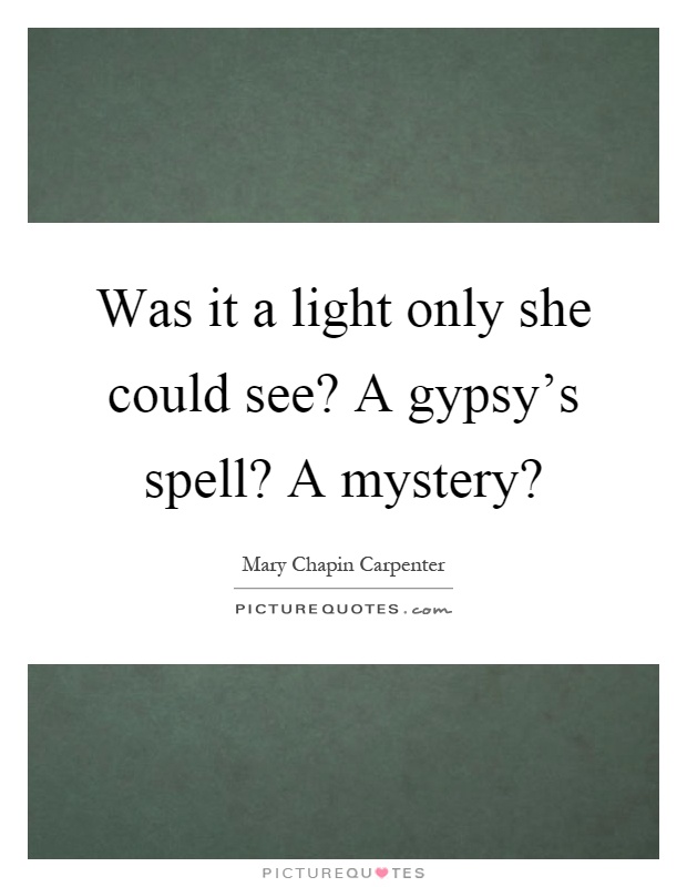 Was it a light only she could see? A gypsy's spell? A mystery? Picture Quote #1