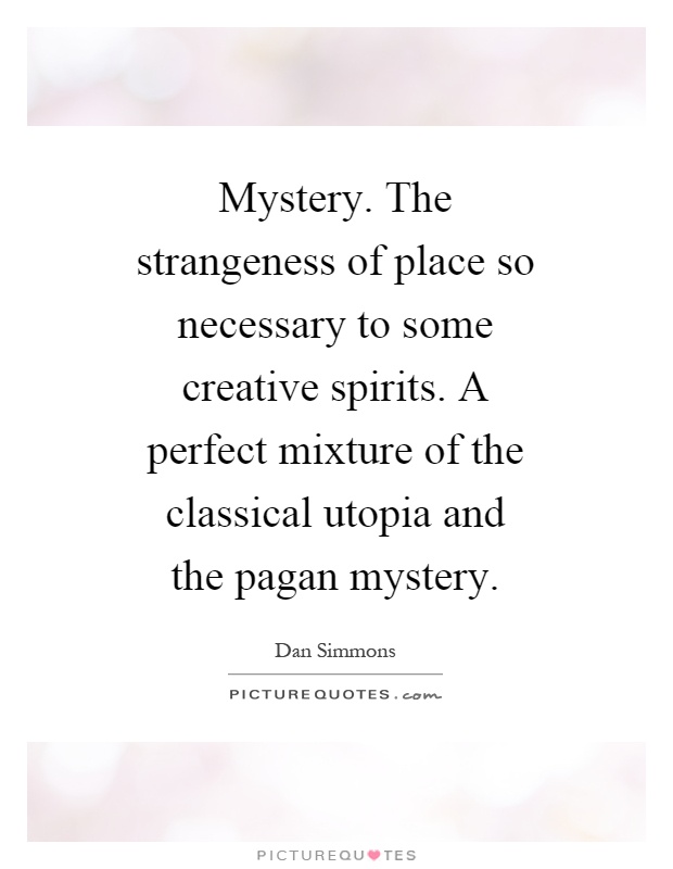 Mystery. The strangeness of place so necessary to some creative spirits. A perfect mixture of the classical utopia and the pagan mystery Picture Quote #1
