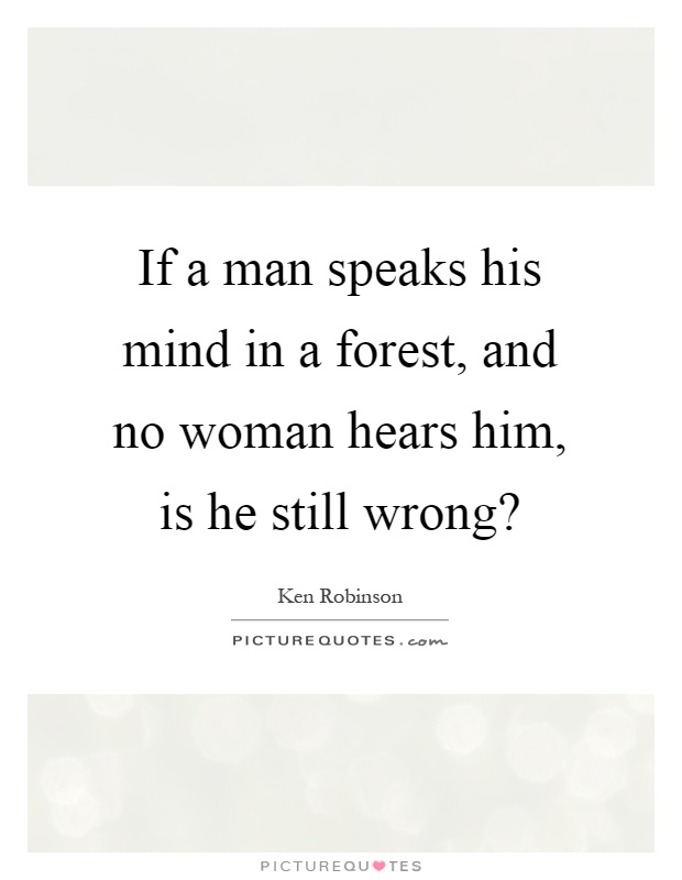 If a man speaks his mind in a forest, and no woman hears him, is he still wrong? Picture Quote #1